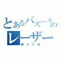 とあるバズーカ砲のレーザー巌（黒コゲ肉）