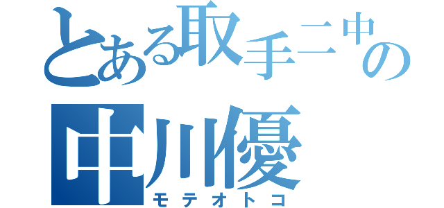 とある取手二中の中川優（モテオトコ）