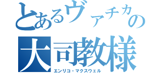 とあるヴァチカンの大司教様（エンリコ・マクスウェル）