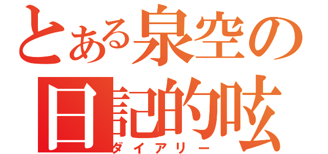 とある泉空の日記的呟き（ダイアリー）