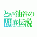 とある油谷の胡麻伝説（セサミンストリート）