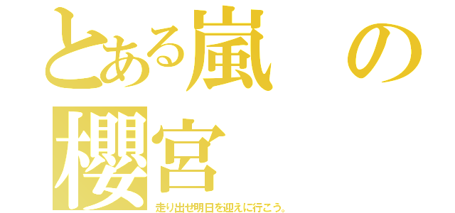 とある嵐の櫻宮（走り出せ明日を迎えに行こう。）