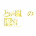 とある嵐の櫻宮（走り出せ明日を迎えに行こう。）