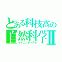 とある科技高の自然科学部Ⅱ（サイエンティスト）