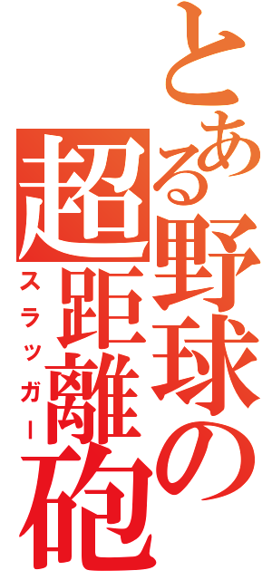 とある野球の超距離砲（スラッガー）