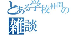 とある学校仲間の雑談（）