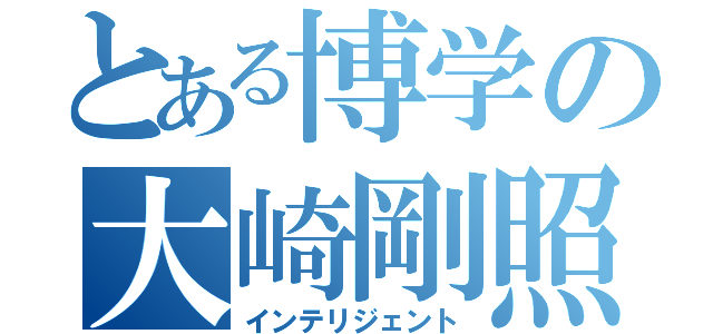 とある博学の大崎剛照（インテリジェント）