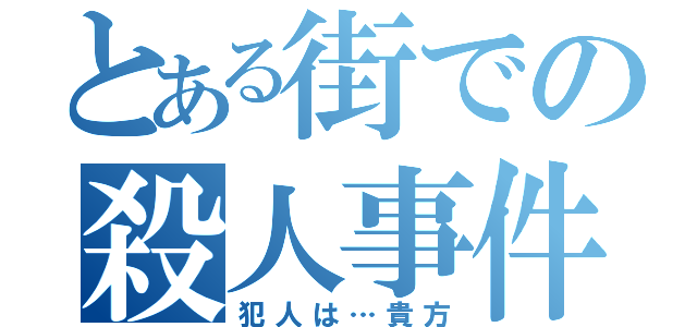 とある街での殺人事件（犯人は…貴方）