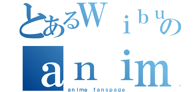 とあるＷｉｂｕｔｉｍｅ．ｉｄのａｎｉｍｅ ｆａｎｓｐａｇｅ（ａｎｉｍｅ ｆａｎｓｐａｇｅ）