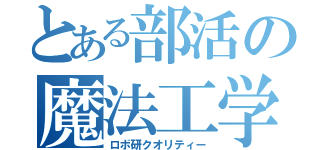 とある部活の魔法工学（ロボ研クオリティー）