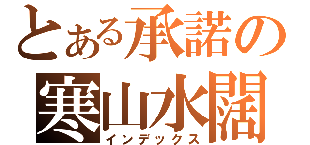 とある承諾の寒山水闊（インデックス）