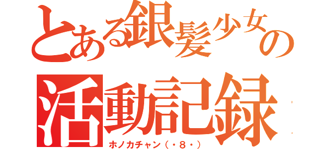 とある銀髪少女の活動記録（ホノカチャン（・８・））