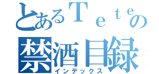 とあるＴｅｔｅｔｉｍｉの禁酒目録（インデックス）