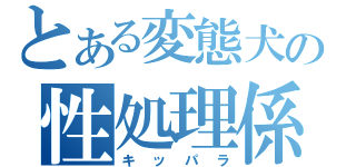 とある変態犬の性処理係（キッパラ）