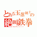 とある玉葱剣士の絶叫鉄拳（フタエノキワミ、アッーーーー！）