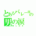 とあるバレー部の男の涙（悔し泣き）