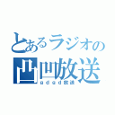 とあるラジオの凸凹放送（ｇｄｇｄ放送）