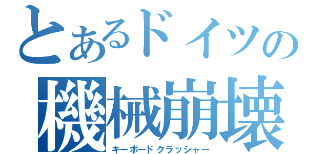 とあるドイツの機械崩壊（キーボードクラッシャー）