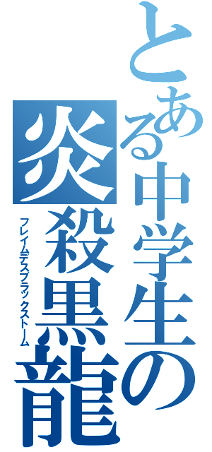 とある中学生の炎殺黒龍波（フレイムデスブラックストーム）