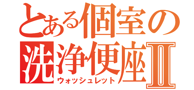 とある個室の洗浄便座Ⅱ（ウォッシュレット）