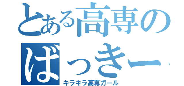 とある高専のばっきー（キラキラ高専ガール）