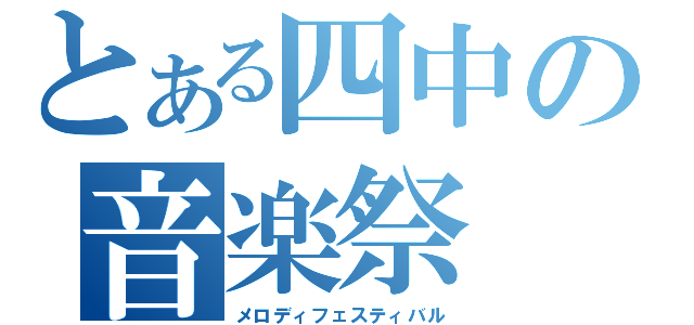 とある四中の音楽祭（メロディフェスティバル）