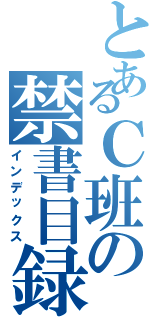 とあるＣ班の禁書目録（インデックス）