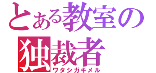 とある教室の独裁者（ワタシガキメル）