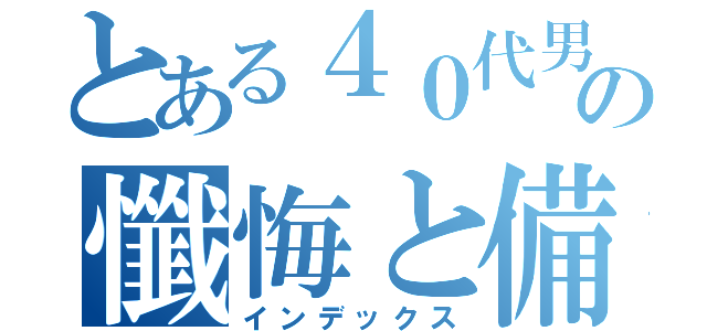 とある４０代男の懺悔と備忘録（インデックス）