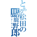 とある松田の馬鹿野郎（バターロール）