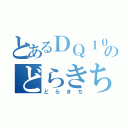 とあるＤＱ１０のどらきち（どらきち）