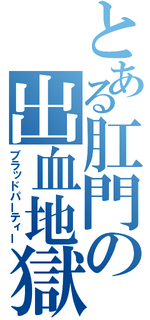 とある肛門の出血地獄（ブラッドパーティー）