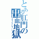 とある肛門の出血地獄（ブラッドパーティー）