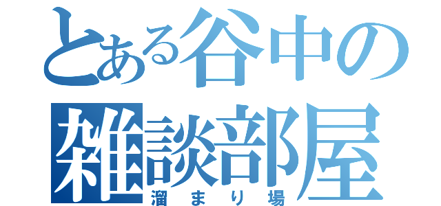 とある谷中の雑談部屋（溜まり場）