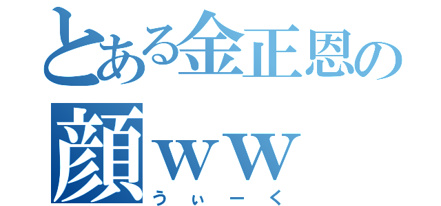 とある金正恩の顔ｗｗ（うぃーく）