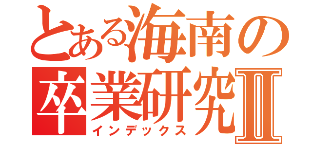 とある海南の卒業研究Ⅱ（インデックス）