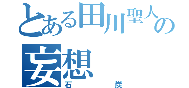 とある田川聖人の妄想（石炭）