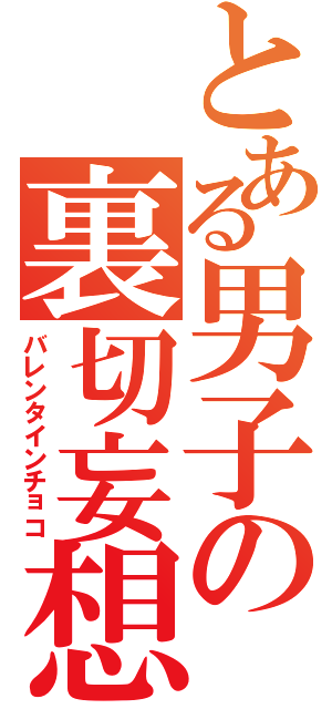 とある男子の裏切妄想（バレンタインチョコ）