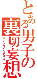 とある男子の裏切妄想（バレンタインチョコ）