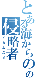 とある海からのの侵略者（イカムスメ）