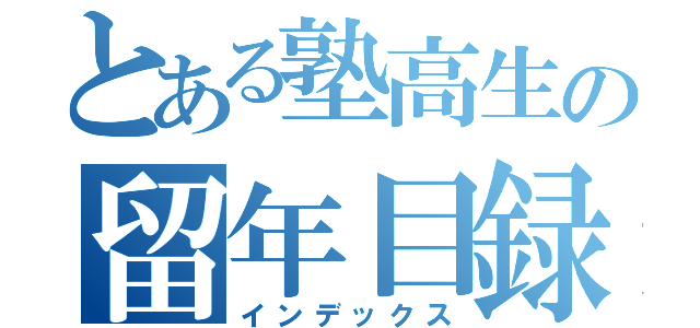 とある塾高生の留年目録（インデックス）