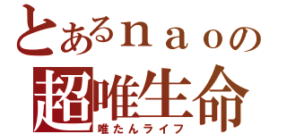 とあるｎａｏの超唯生命（唯たんライフ）