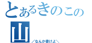 とあるきのこの山（／なんか書けよ＼）