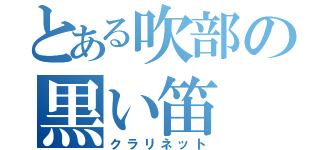 とある吹部の黒い笛（クラリネット）