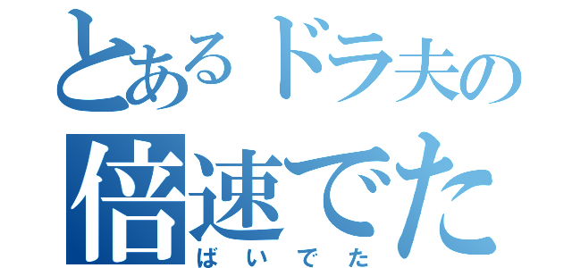 とあるドラ夫の倍速でたらめ（ばいでた）