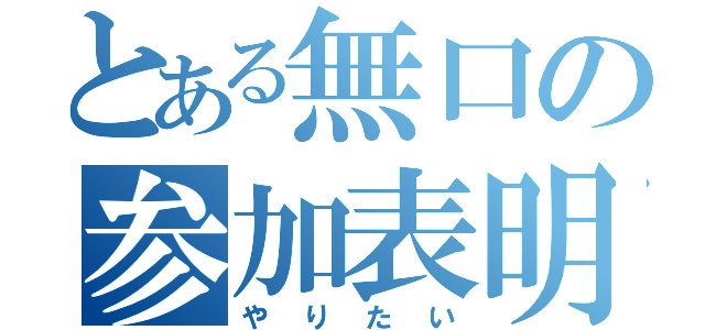 とある無口の参加表明（やりたい）