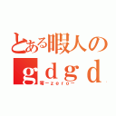 とある暇人のｇｄｇｄＣＡＳ（零－ｚｅｒｏ－）