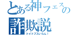 とある神フェスの詐欺説（トイトプスいらん！）