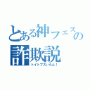 とある神フェスの詐欺説（トイトプスいらん！）