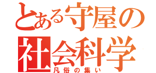 とある守屋の社会科学（凡俗の集い）